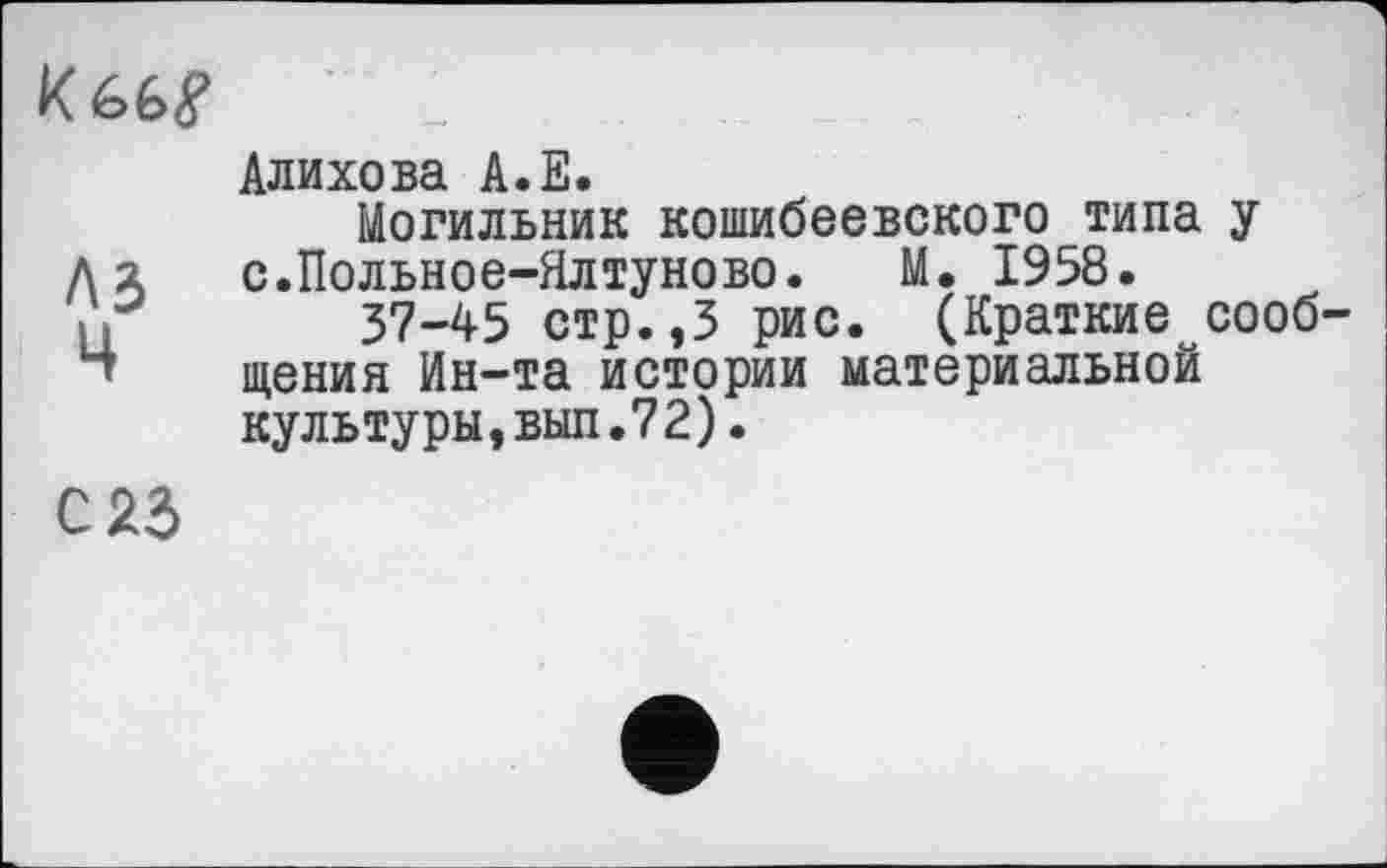 ﻿A3
Ч
С 23
Алихова А.Е.
Могильник кошибеевского типа у с.Польное-Ялтуново. М. 1958.
37-45 стр.,3 рис. (Краткие сообщения Ин-та истории материальной культуры,вып.72).